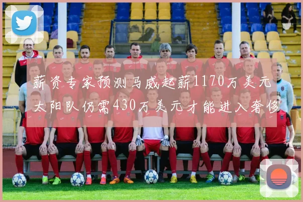 薪资专家预测马威起薪1170万美元太阳队仍需430万美元才能进入奢侈税