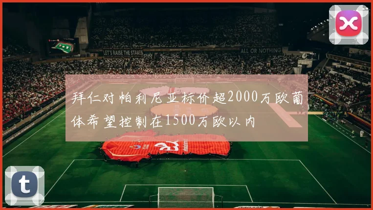 拜仁对帕利尼亚标价超2000万欧葡体希望控制在1500万欧以内