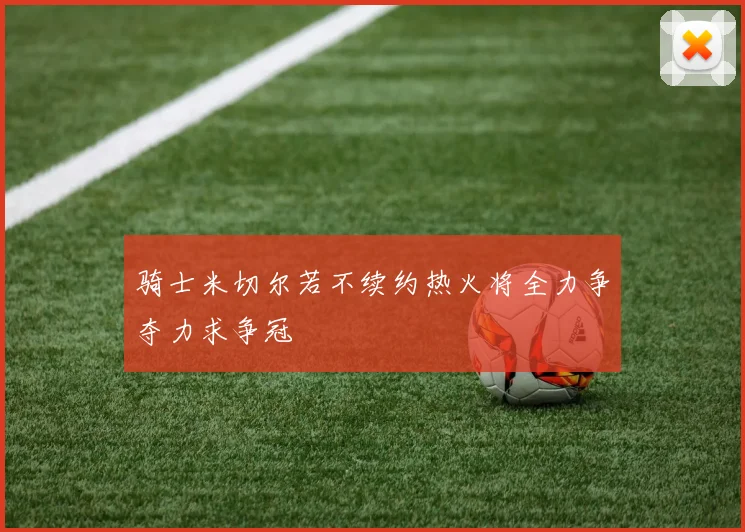 骑士米切尔若不续约热火将全力争夺力求争冠
