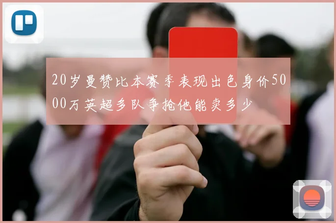 20岁曼赞比本赛季表现出色身价5000万英超多队争抢他能卖多少